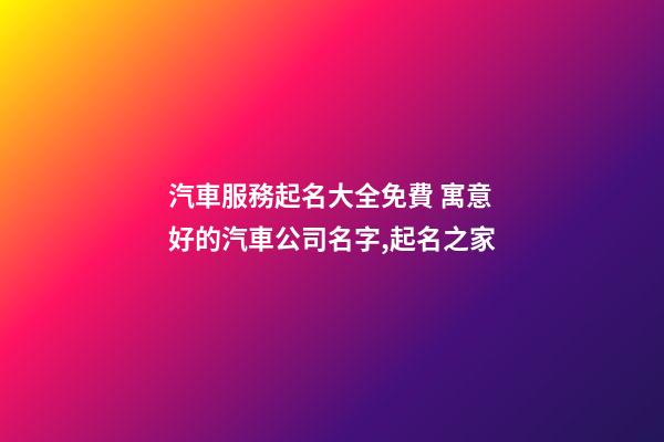 汽車服務起名大全免費 寓意好的汽車公司名字,起名之家-第1張-公司起名-玄機派